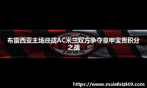 布雷西亚主场迎战AC米兰双方争夺意甲宝贵积分之战