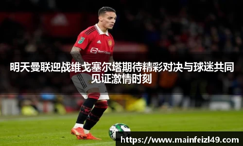 明天曼联迎战维戈塞尔塔期待精彩对决与球迷共同见证激情时刻