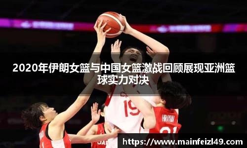2020年伊朗女篮与中国女篮激战回顾展现亚洲篮球实力对决