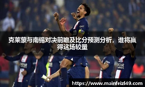克莱蒙与南锡对决前瞻及比分预测分析，谁将赢得这场较量