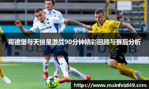 哥德堡与天狼星激战90分钟精彩回顾与赛后分析