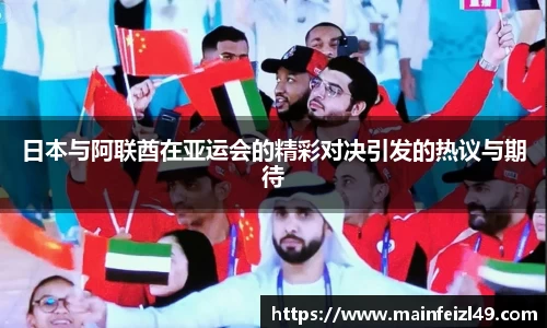 日本与阿联酋在亚运会的精彩对决引发的热议与期待