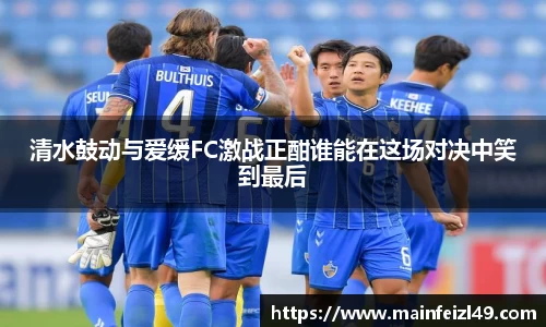 清水鼓动与爱缓FC激战正酣谁能在这场对决中笑到最后