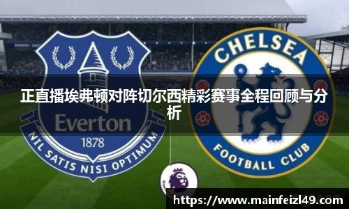正直播埃弗顿对阵切尔西精彩赛事全程回顾与分析