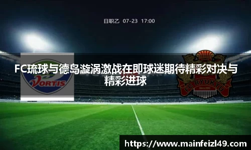 FC琉球与德岛漩涡激战在即球迷期待精彩对决与精彩进球