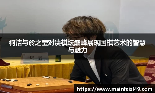 柯洁与於之莹对决棋坛巅峰展现围棋艺术的智慧与魅力