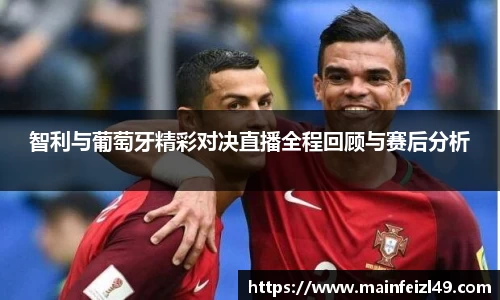 智利与葡萄牙精彩对决直播全程回顾与赛后分析