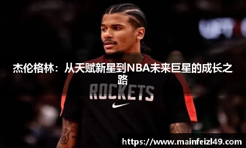 杰伦格林：从天赋新星到NBA未来巨星的成长之路
