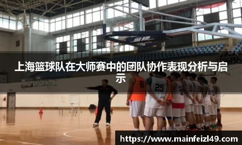 上海篮球队在大师赛中的团队协作表现分析与启示