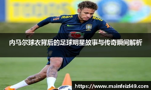 内马尔球衣背后的足球明星故事与传奇瞬间解析