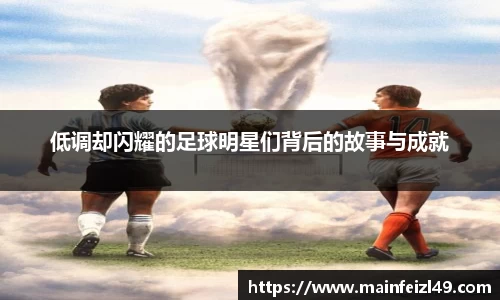 低调却闪耀的足球明星们背后的故事与成就