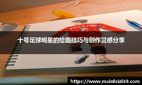 十号足球明星的绘画技巧与创作灵感分享