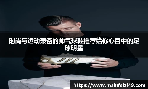 时尚与运动兼备的帅气球鞋推荐给你心目中的足球明星