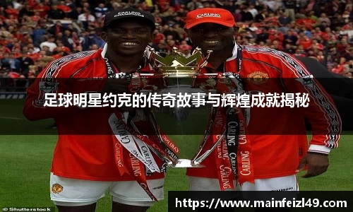 足球明星约克的传奇故事与辉煌成就揭秘