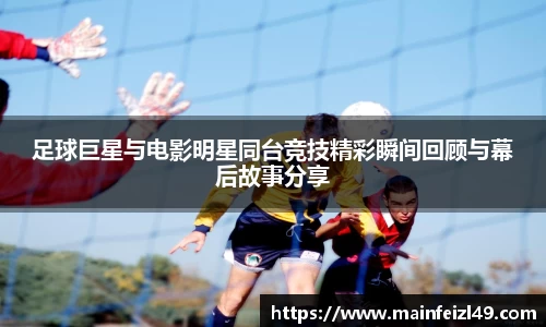 足球巨星与电影明星同台竞技精彩瞬间回顾与幕后故事分享